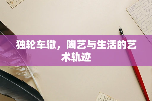 独轮车辙，陶艺与生活的艺术轨迹