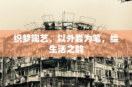 织梦陶艺，以外套为笔，绘生活之韵