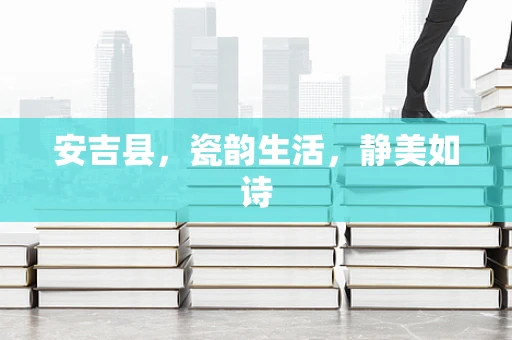 安吉县，瓷韵生活，静美如诗