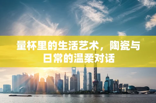量杯里的生活艺术，陶瓷与日常的温柔对话