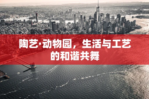 陶艺·动物园，生活与工艺的和谐共舞