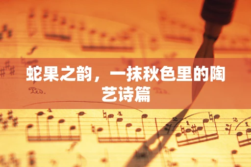 蛇果之韵，一抹秋色里的陶艺诗篇