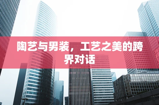 陶艺与男装，工艺之美的跨界对话
