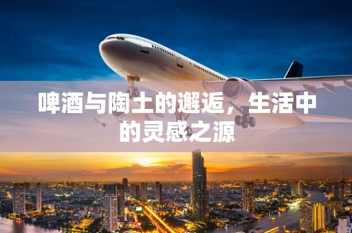 啤酒与陶土的邂逅，生活中的灵感之源
