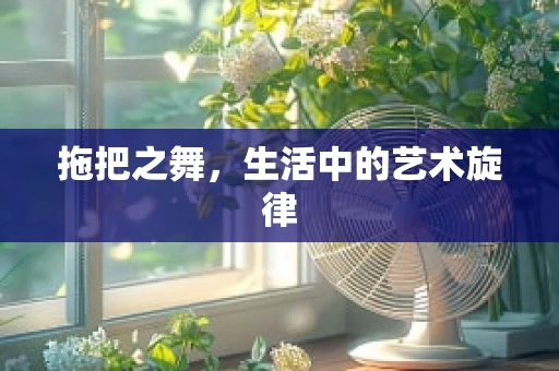 拖把之舞，生活中的艺术旋律