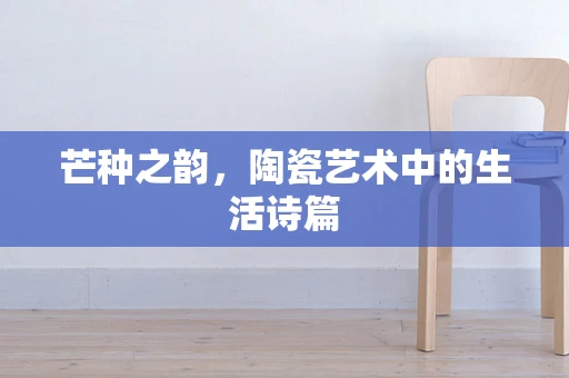 芒种之韵，陶瓷艺术中的生活诗篇