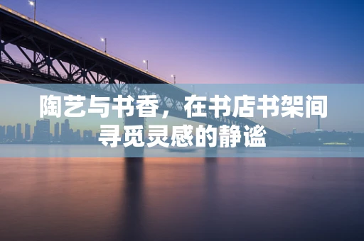陶艺与书香，在书店书架间寻觅灵感的静谧