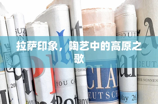 拉萨印象，陶艺中的高原之歌