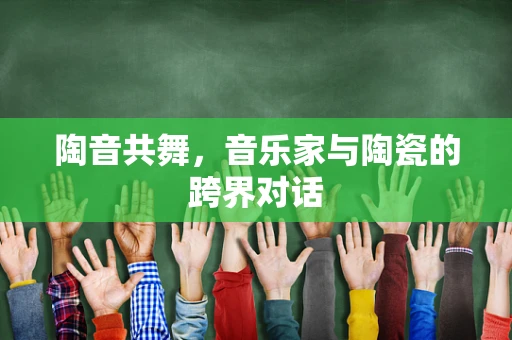 陶音共舞，音乐家与陶瓷的跨界对话