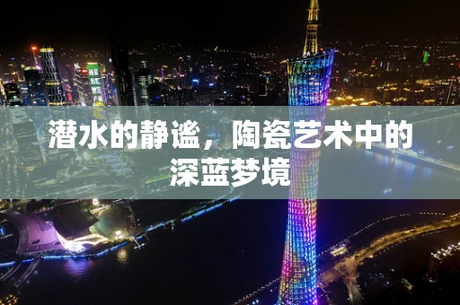 潜水的静谧，陶瓷艺术中的深蓝梦境