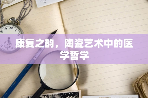 康复之韵，陶瓷艺术中的医学哲学