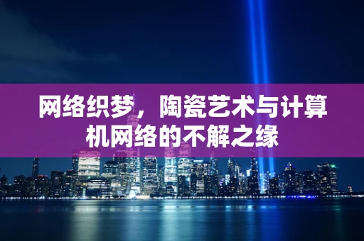 网络织梦，陶瓷艺术与计算机网络的不解之缘