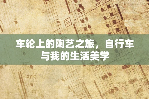 车轮上的陶艺之旅，自行车与我的生活美学