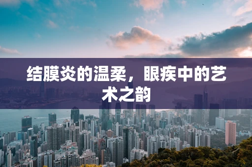 结膜炎的温柔，眼疾中的艺术之韵