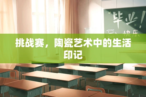 挑战赛，陶瓷艺术中的生活印记