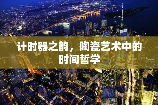 计时器之韵，陶瓷艺术中的时间哲学