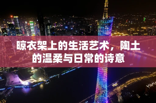 晾衣架上的生活艺术，陶土的温柔与日常的诗意