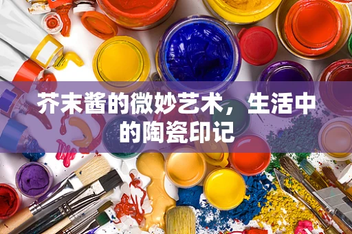 芥末酱的微妙艺术，生活中的陶瓷印记