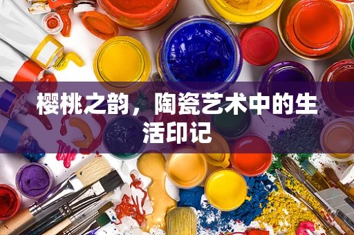 樱桃之韵，陶瓷艺术中的生活印记
