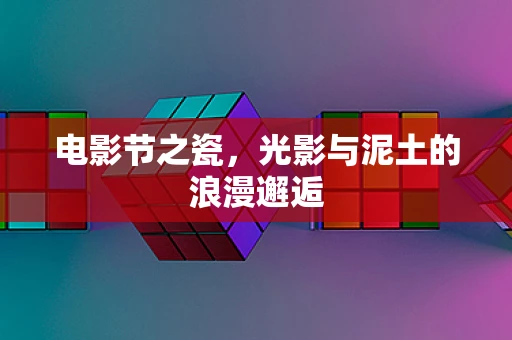 电影节之瓷，光影与泥土的浪漫邂逅