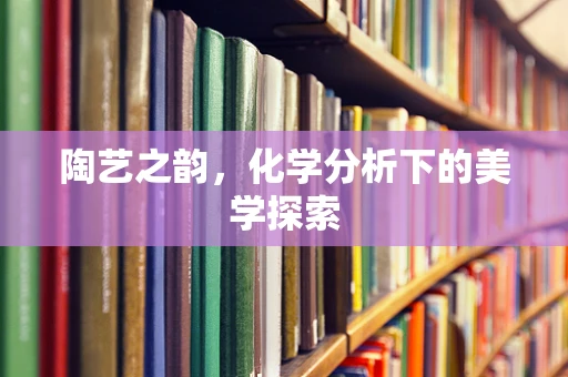 陶艺之韵，化学分析下的美学探索
