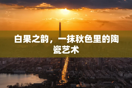 白果之韵，一抹秋色里的陶瓷艺术