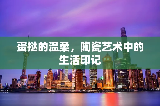 蛋挞的温柔，陶瓷艺术中的生活印记