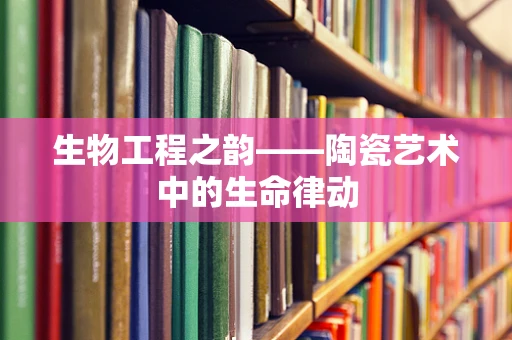 生物工程之韵——陶瓷艺术中的生命律动
