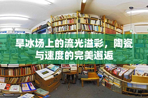 旱冰场上的流光溢彩，陶瓷与速度的完美邂逅