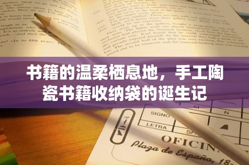 书籍的温柔栖息地，手工陶瓷书籍收纳袋的诞生记