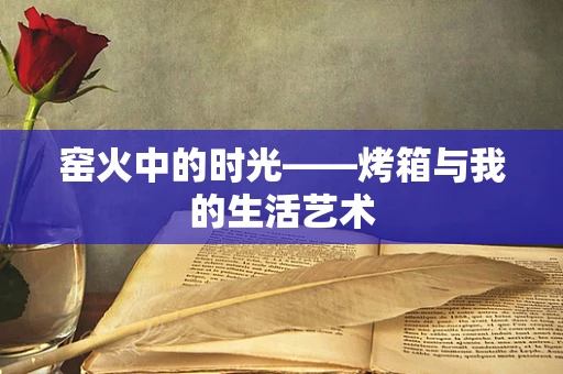 窑火中的时光——烤箱与我的生活艺术