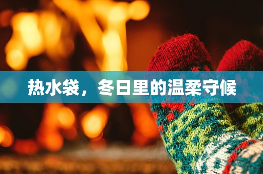 热水袋，冬日里的温柔守候
