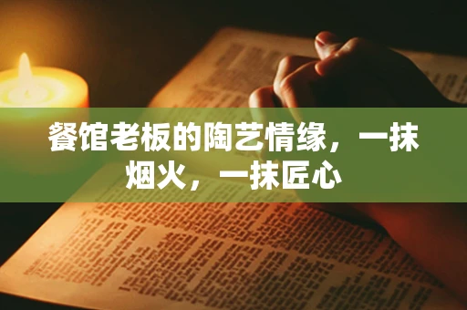 餐馆老板的陶艺情缘，一抹烟火，一抹匠心