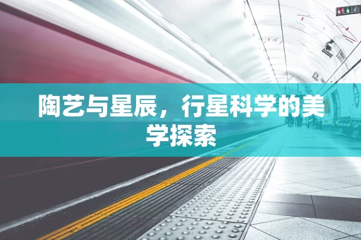 陶艺与星辰，行星科学的美学探索