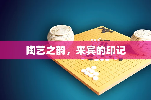 陶艺之韵，来宾的印记