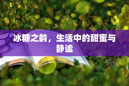 冰糖之韵，生活中的甜蜜与静谧