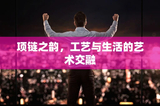 项链之韵，工艺与生活的艺术交融