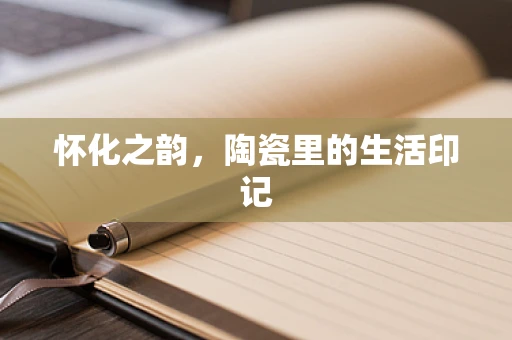 怀化之韵，陶瓷里的生活印记