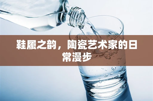鞋履之韵，陶瓷艺术家的日常漫步