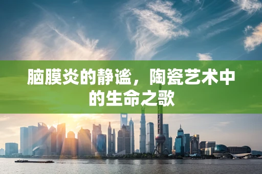脑膜炎的静谧，陶瓷艺术中的生命之歌