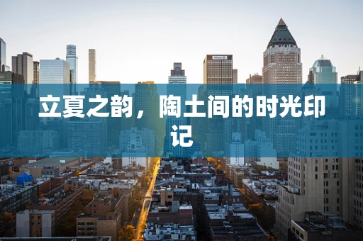 立夏之韵，陶土间的时光印记