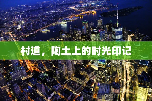 村道，陶土上的时光印记