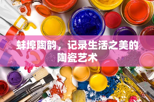 蚌埠陶韵，记录生活之美的陶瓷艺术