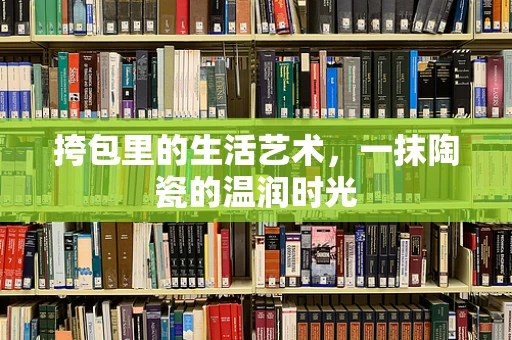挎包里的生活艺术，一抹陶瓷的温润时光