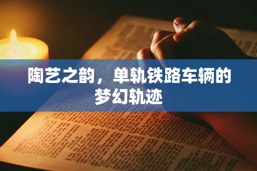陶艺之韵，单轨铁路车辆的梦幻轨迹