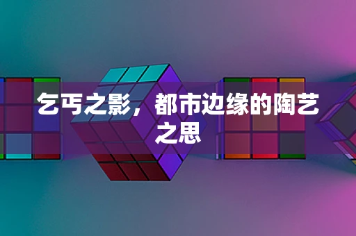 乞丐之影，都市边缘的陶艺之思