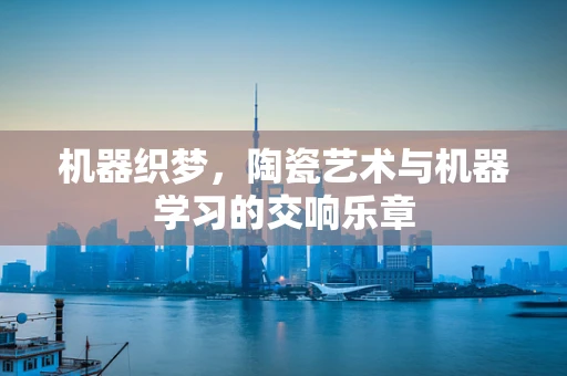 机器织梦，陶瓷艺术与机器学习的交响乐章
