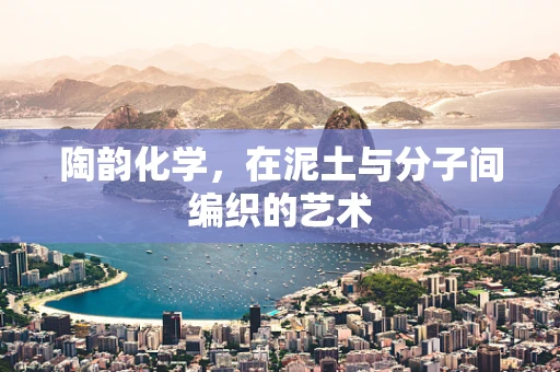 陶韵化学，在泥土与分子间编织的艺术