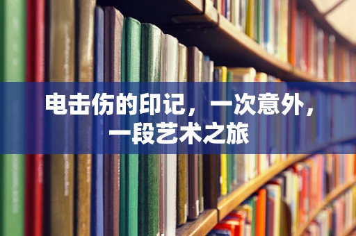 电击伤的印记，一次意外，一段艺术之旅