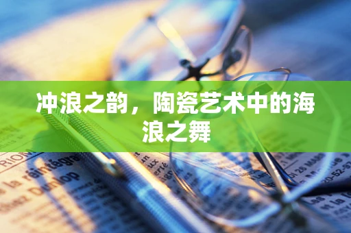 冲浪之韵，陶瓷艺术中的海浪之舞